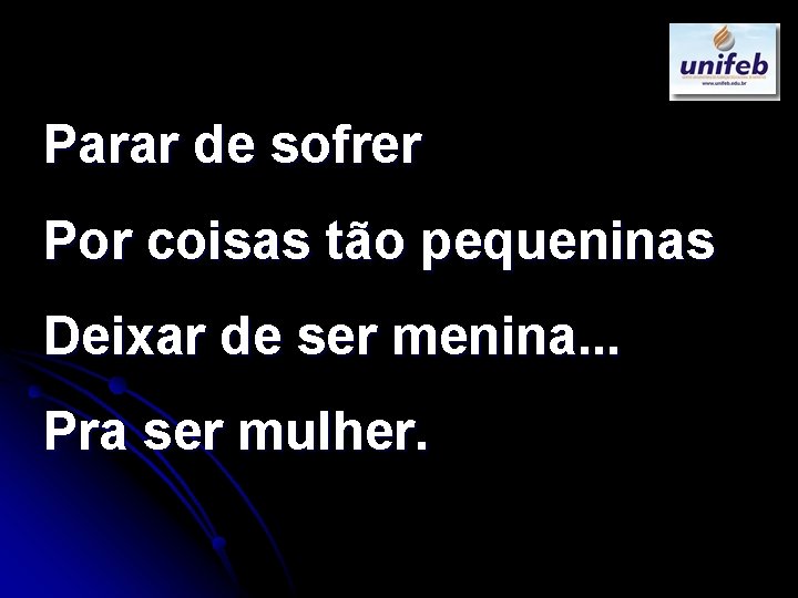 Parar de sofrer Por coisas tão pequeninas Deixar de ser menina. . . Pra