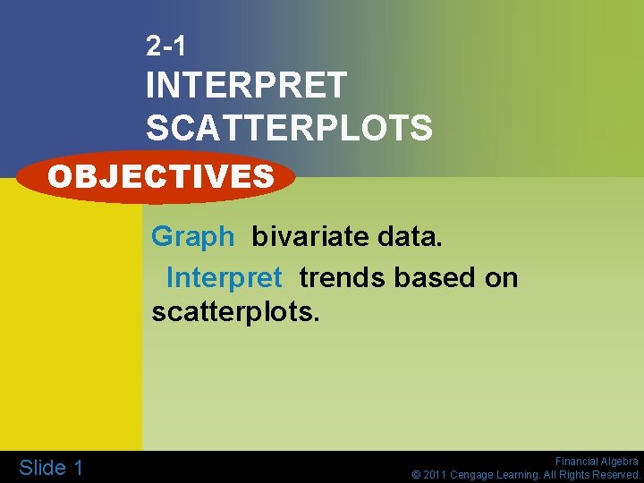 2 -1 INTERPRET SCATTERPLOTS OBJECTIVES Graph bivariate data. Interpret trends based on scatterplots. Slide