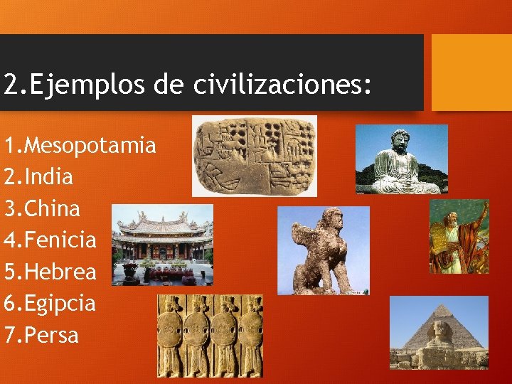2. Ejemplos de civilizaciones: 1. Mesopotamia 2. India 3. China 4. Fenicia 5. Hebrea