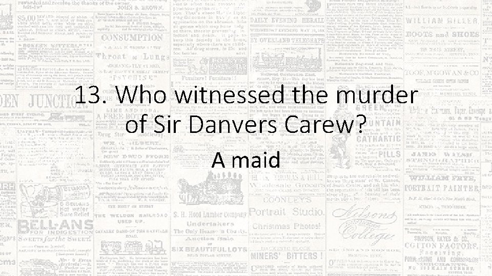 13. Who witnessed the murder of Sir Danvers Carew? A maid 