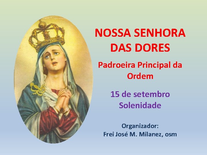 NOSSA SENHORA DAS DORES Padroeira Principal da Ordem 15 de setembro Solenidade Organizador: Frei