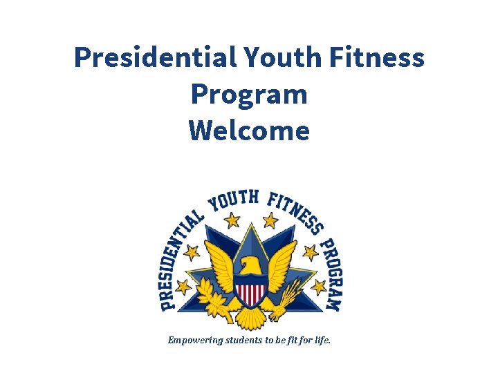 Presidential Youth Fitness Program Welcome Empowering students to be fit for life. 