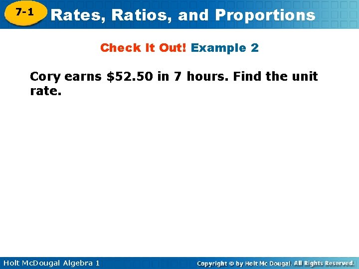 7 -1 Rates, Ratios, and Proportions Check It Out! Example 2 Cory earns $52. 7 -1 Rates, Ratios, and Proportions Check It Out! Example 2 Cory earns $52.