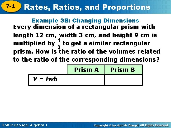 7 -1 Rates, Ratios, and Proportions Example 3 B: Changing Dimensions Every dimension of