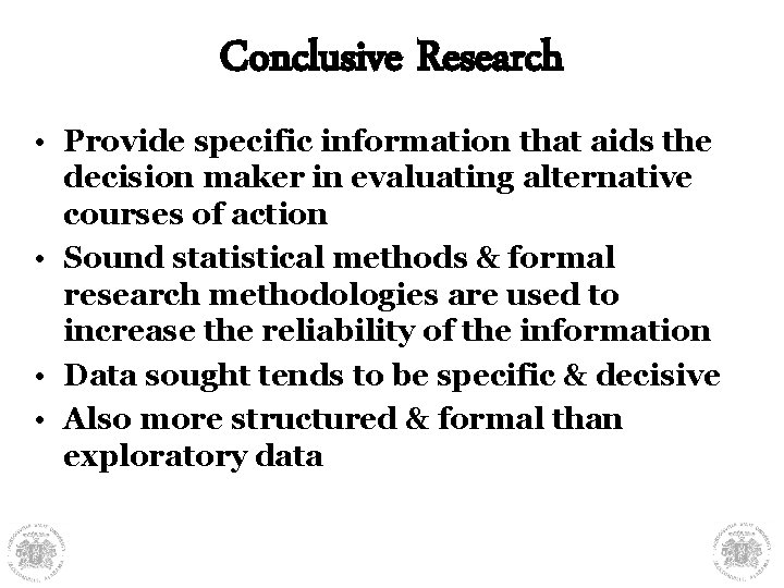 Conclusive Research • Provide specific information that aids the decision maker in evaluating alternative