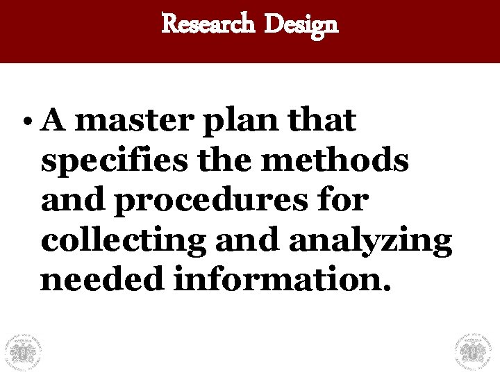 Research Design • A master plan that specifies the methods and procedures for collecting