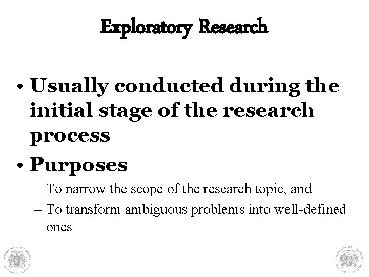 Exploratory Research • Usually conducted during the initial stage of the research process •