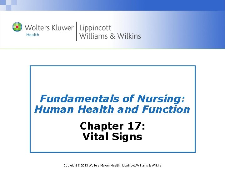 Fundamentals of Nursing: Human Health and Function Chapter 17: Vital Signs Copyright © 2013