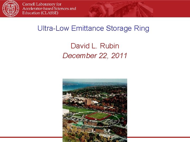 Ultra-Low Emittance Storage Ring David L. Rubin December 22, 2011 