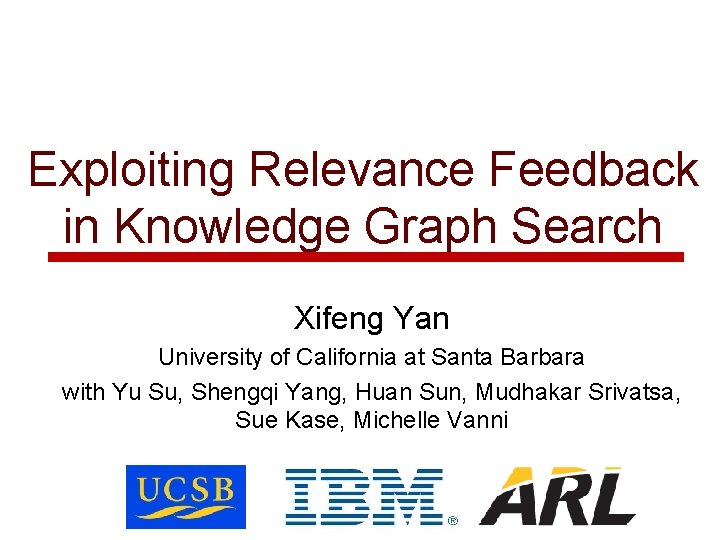 Exploiting Relevance Feedback in Knowledge Graph Search Xifeng Yan University of California at Santa