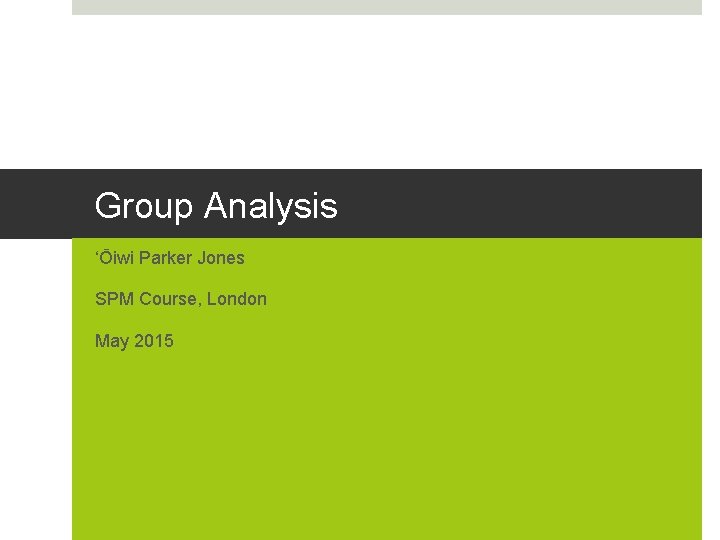 Group Analysis ‘Ōiwi Parker Jones SPM Course, London May 2015 Group Analysis ‘Ōiwi Parker Jones SPM Course, London May 2015