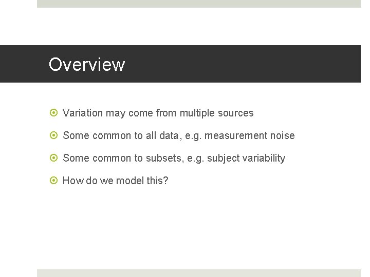 Overview Variation may come from multiple sources Some common to all data, e. g. Overview Variation may come from multiple sources Some common to all data, e. g.