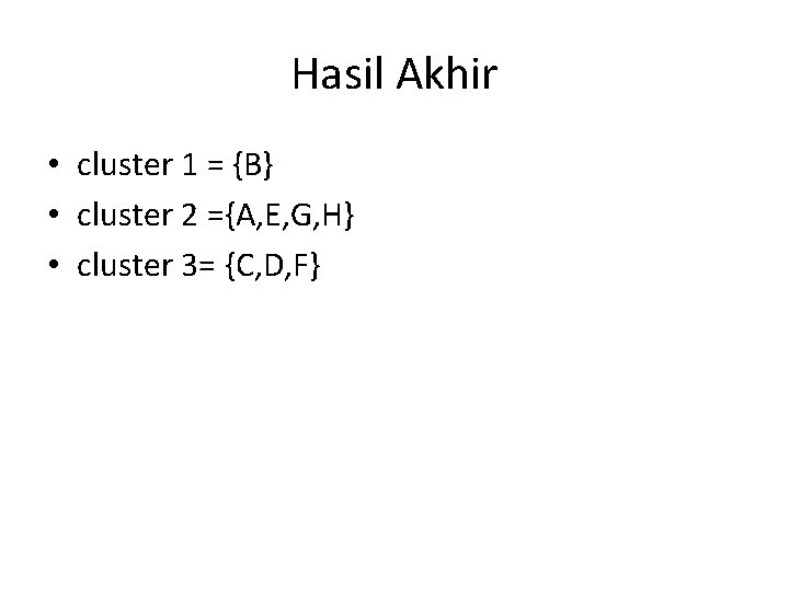 Hasil Akhir • cluster 1 = {B} • cluster 2 ={A, E, G, H}