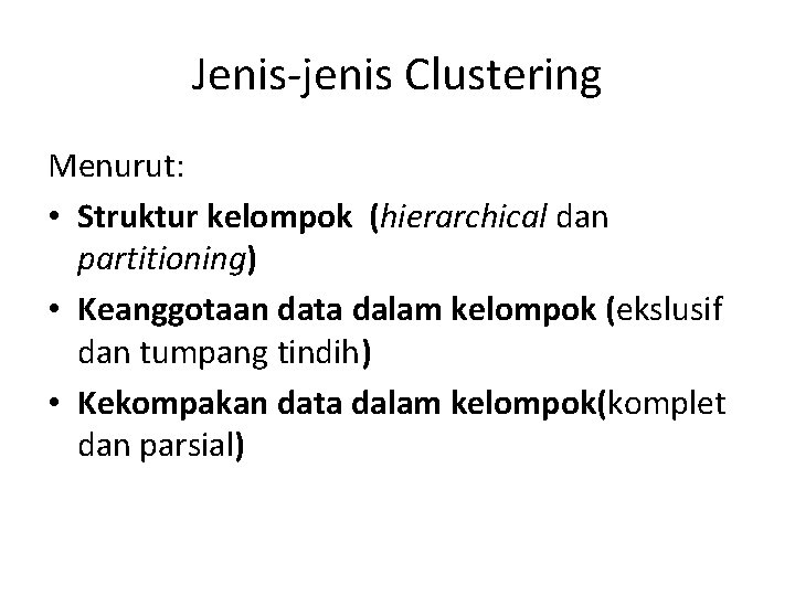 Jenis-jenis Clustering Menurut: • Struktur kelompok (hierarchical dan partitioning) • Keanggotaan data dalam kelompok