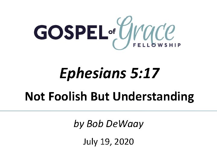 Ephesians 5: 17 Not Foolish But Understanding by Bob De. Waay July 19, 2020