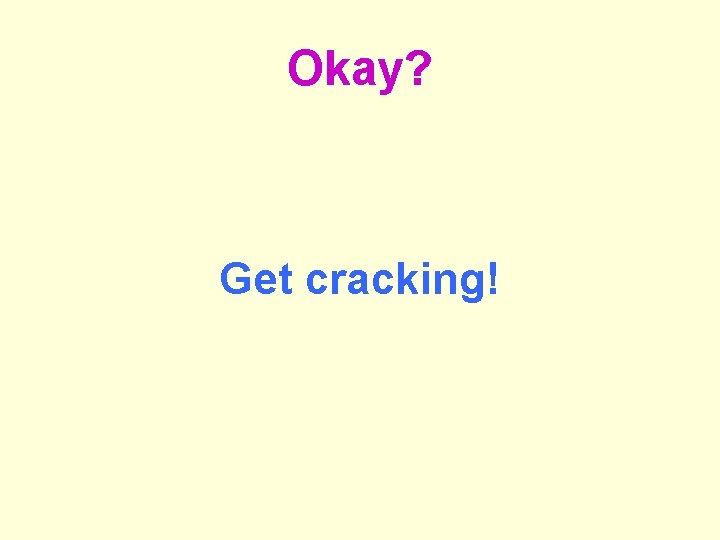 Okay? Get cracking! 