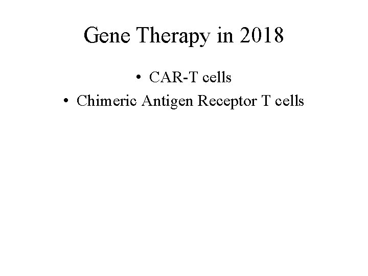 Gene Therapy in 2018 • CAR-T cells • Chimeric Antigen Receptor T cells 