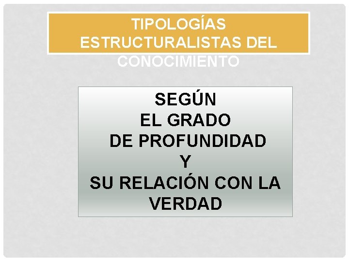 TIPOLOGÍAS ESTRUCTURALISTAS DEL CONOCIMIENTO SEGÚN EL GRADO DE PROFUNDIDAD Y SU RELACIÓN CON LA
