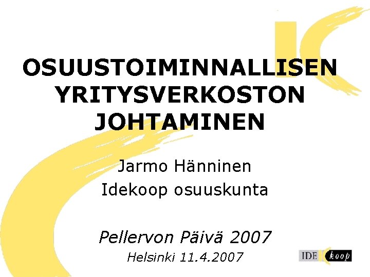 OSUUSTOIMINNALLISEN YRITYSVERKOSTON JOHTAMINEN Jarmo Hänninen Idekoop osuuskunta Pellervon Päivä 2007 Helsinki 11. 4. 2007