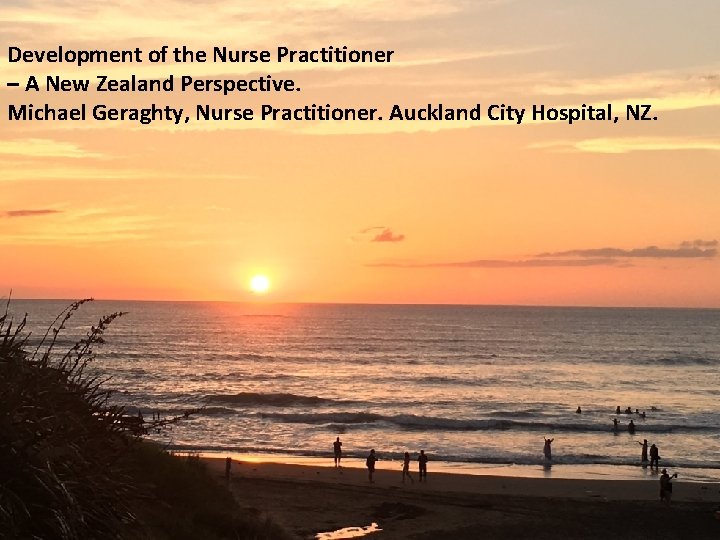 Development of the Nurse Practitioner – A New Zealand Perspective. Michael Geraghty, Nurse Practitioner.
