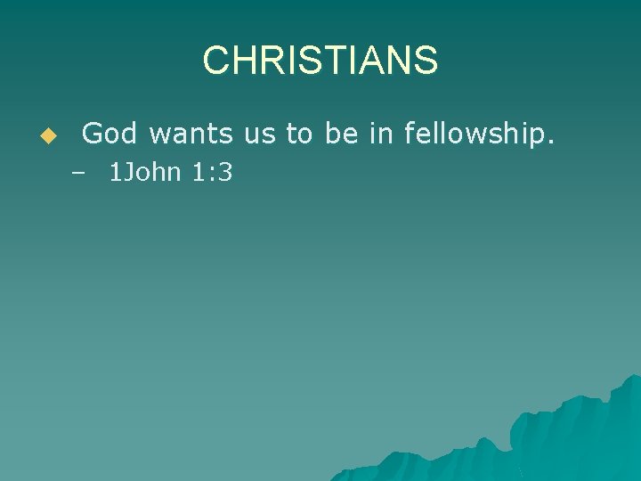 CHRISTIANS u God wants us to be in fellowship. – 1 John 1: 3