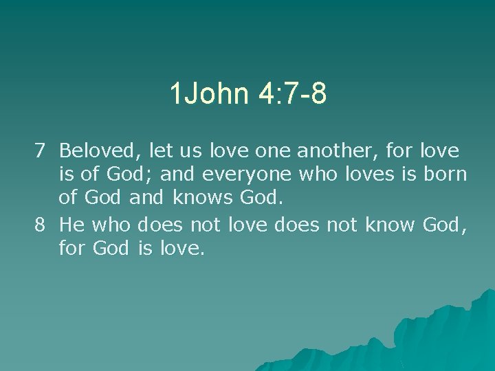 1 John 4: 7 -8 7 Beloved, let us love one another, for love