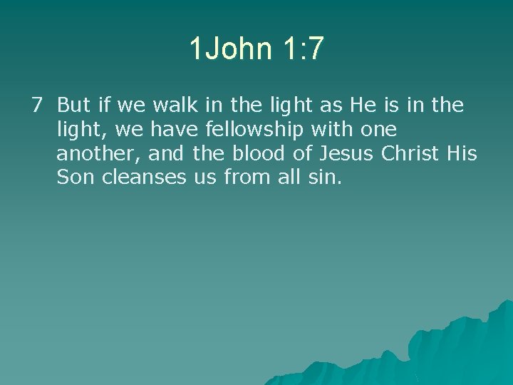 1 John 1: 7 7 But if we walk in the light as He
