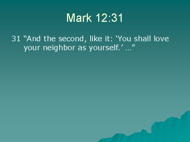 Mark 12: 31 31 “And the second, like it: ‘You shall love your neighbor