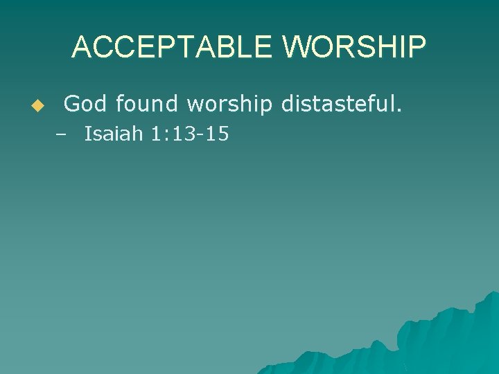 ACCEPTABLE WORSHIP u God found worship distasteful. – Isaiah 1: 13 -15 