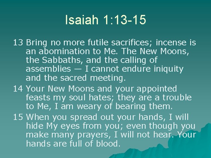 Isaiah 1: 13 -15 13 Bring no more futile sacrifices; incense is an abomination