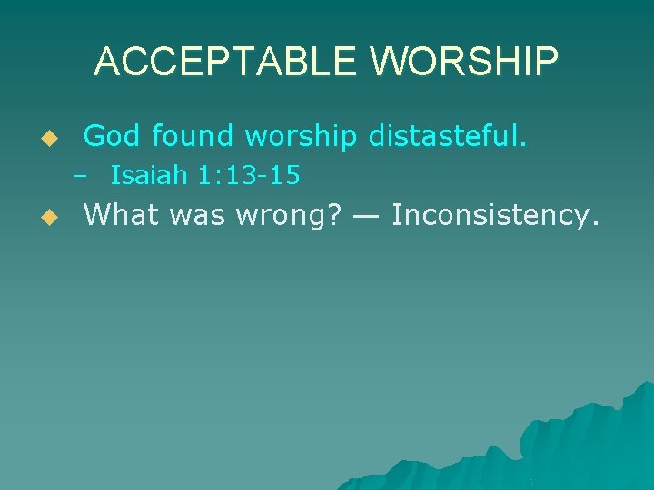 ACCEPTABLE WORSHIP u God found worship distasteful. – Isaiah 1: 13 -15 u What