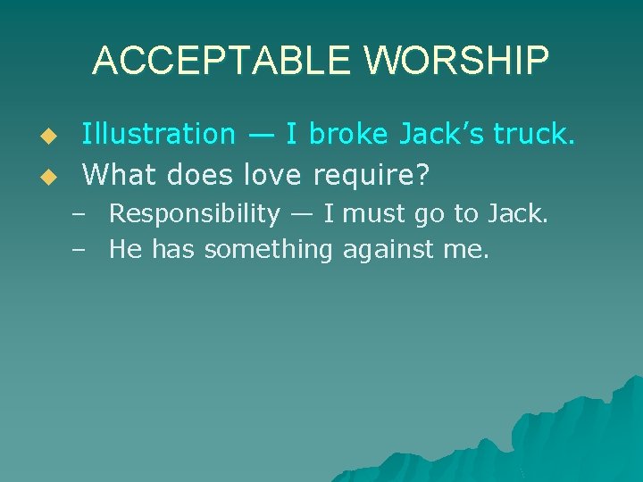 ACCEPTABLE WORSHIP u u Illustration — I broke Jack’s truck. What does love require?