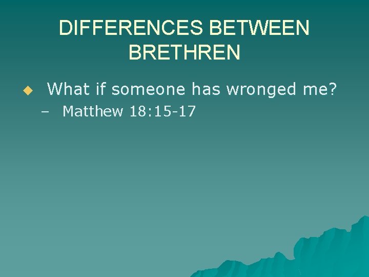 DIFFERENCES BETWEEN BRETHREN u What if someone has wronged me? – Matthew 18: 15