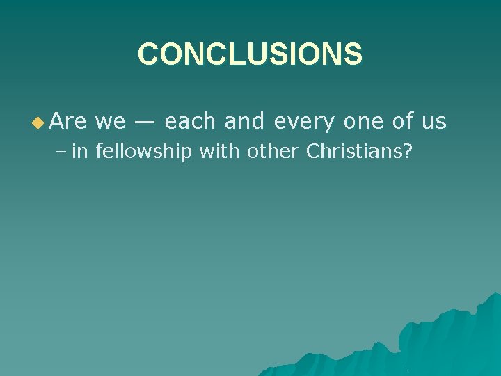 CONCLUSIONS u Are we — each and every one of us – in fellowship