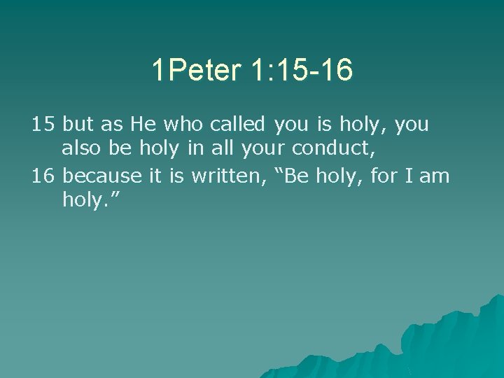 1 Peter 1: 15 -16 15 but as He who called you is holy,