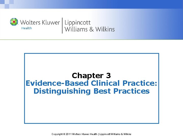 Chapter 3 Evidence-Based Clinical Practice: Distinguishing Best Practices Copyright © 2011 Wolters Kluwer Health