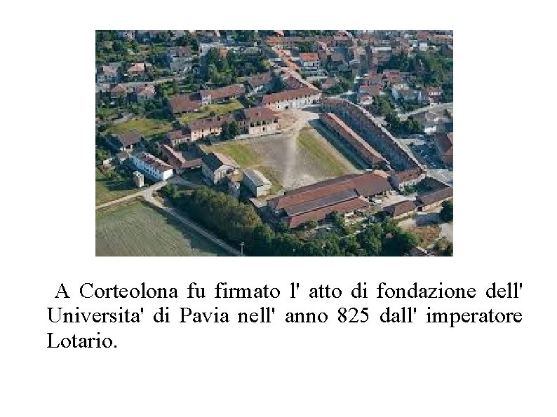 A Corteolona fu firmato l' atto di fondazione dell' Universita' di Pavia nell' anno