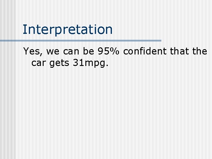 Interpretation Yes, we can be 95% confident that the car gets 31 mpg. 