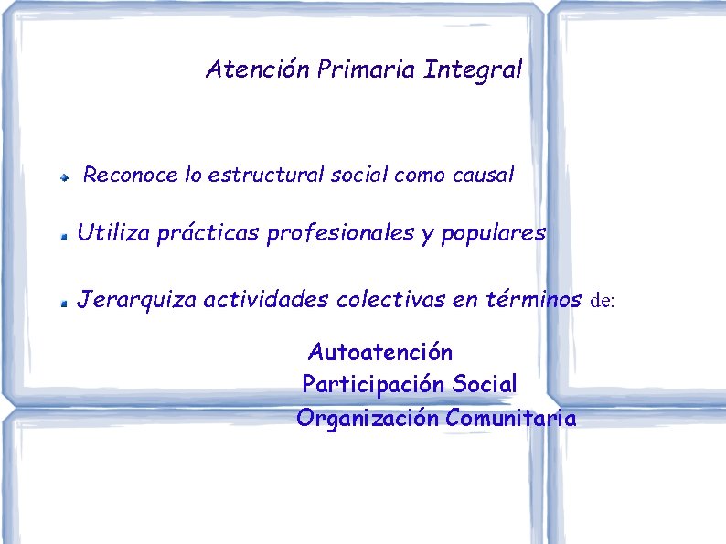 Atención Primaria Integral Reconoce lo estructural social como causal Utiliza prácticas profesionales y populares Atención Primaria Integral Reconoce lo estructural social como causal Utiliza prácticas profesionales y populares