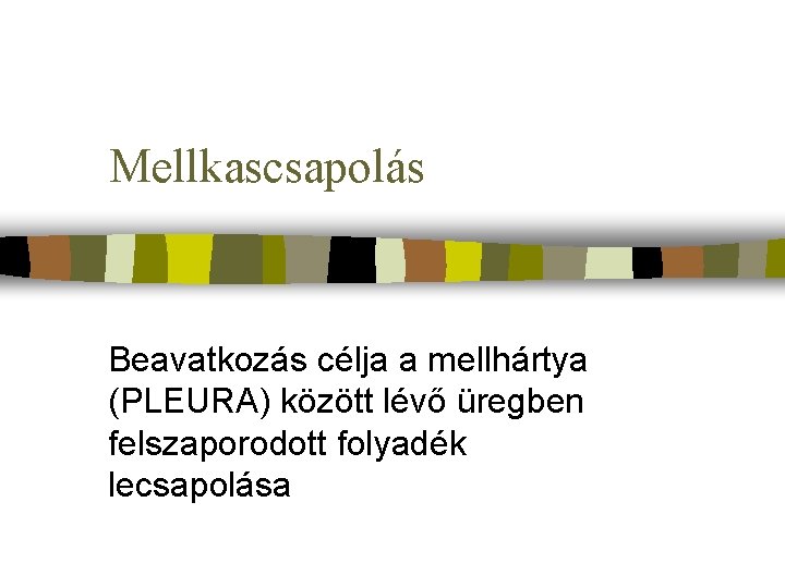 Mellkascsapolás Beavatkozás célja a mellhártya (PLEURA) között lévő üregben felszaporodott folyadék lecsapolása 