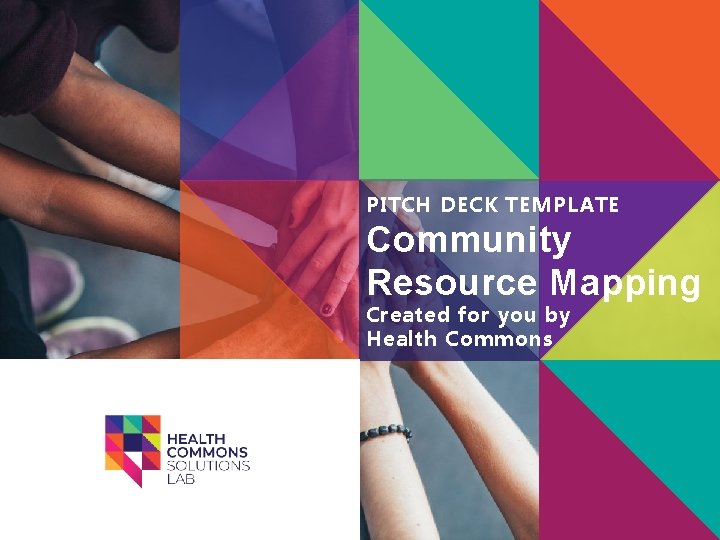PITCH DECK TEMPLATE Community Resource Mapping Created for you by Health Commons 