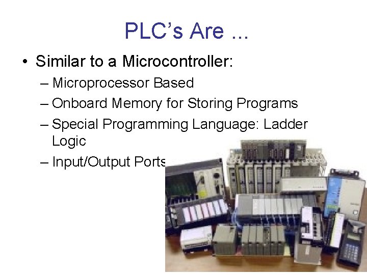 PLC’s Are. . . • Similar to a Microcontroller: – Microprocessor Based – Onboard