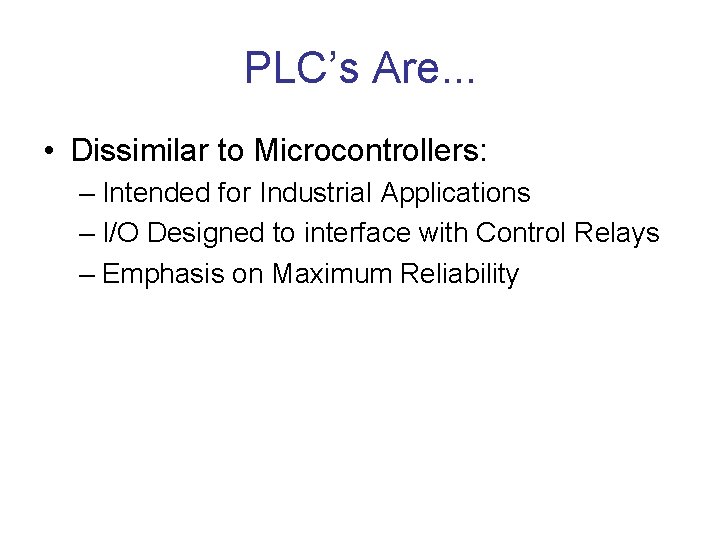 PLC’s Are. . . • Dissimilar to Microcontrollers: – Intended for Industrial Applications –