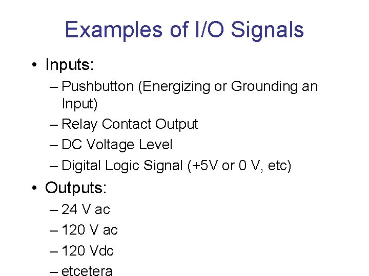 Examples of I/O Signals • Inputs: – Pushbutton (Energizing or Grounding an Input) –