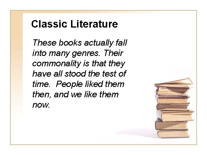 Classic Literature These books actually fall into many genres. Their commonality is that they Classic Literature These books actually fall into many genres. Their commonality is that they