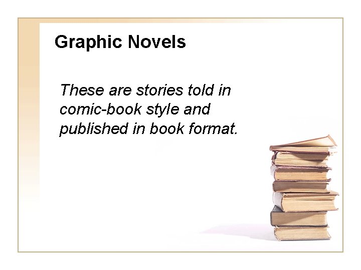 Graphic Novels These are stories told in comic-book style and published in book format. Graphic Novels These are stories told in comic-book style and published in book format.