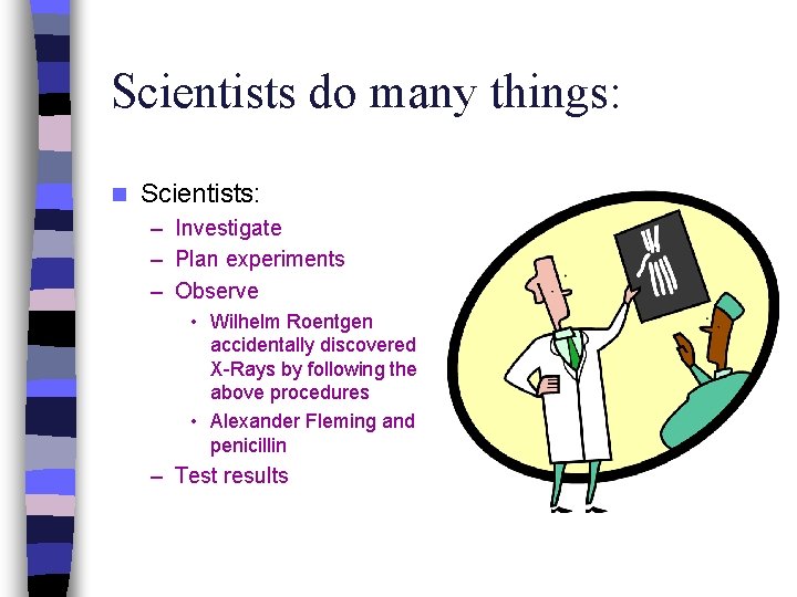 Scientists do many things: n Scientists: – Investigate – Plan experiments – Observe •