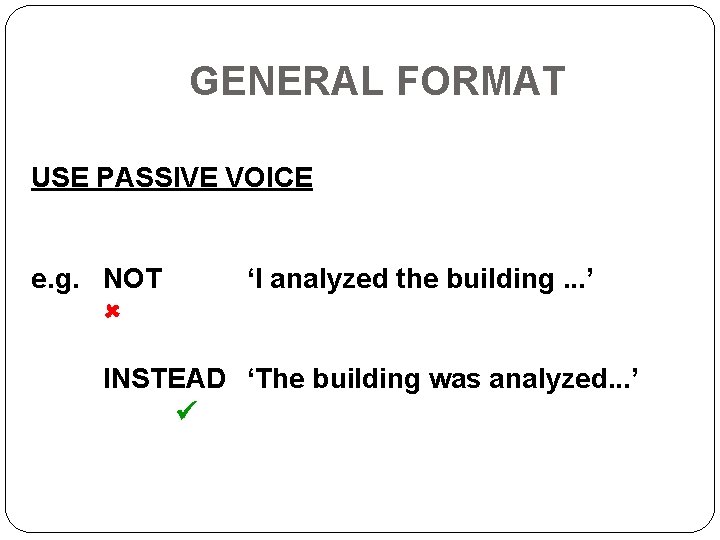 GENERAL FORMAT USE PASSIVE VOICE e. g. NOT ‘I analyzed the building. . .
