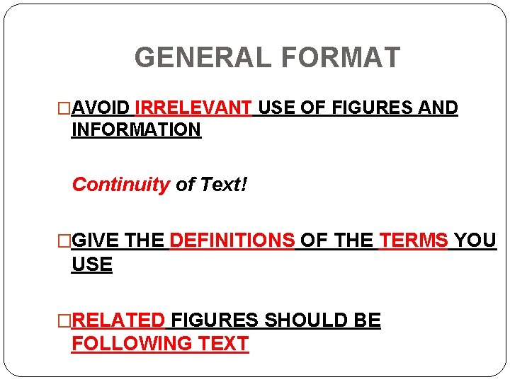 GENERAL FORMAT �AVOID IRRELEVANT USE OF FIGURES AND INFORMATION Continuity of Text! �GIVE THE