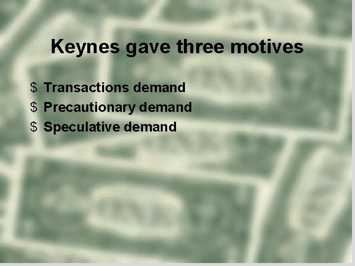 Keynes gave three motives $ Transactions demand $ Precautionary demand $ Speculative demand 